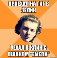 Приехал на гиг в Зелик Уехал в Клин с ящиком "Емели"