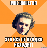 мне кажется это всё от прядко исходит!