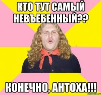 Кто тут самый невъебенный?? конечно, Антоха!!!