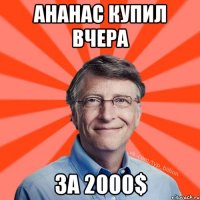 Ананас купил вчера за 2000$