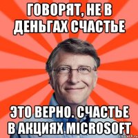 ГОВОРЯТ, НЕ В ДЕНЬГАХ СЧАСТЬЕ ЭТО ВЕРНО. СЧАСТЬЕ В АКЦИЯХ MICROSOFT