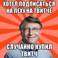 Хотел подписаться на Лёху на твитче случайно купил твитч