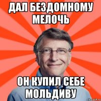 Дал бездомному мелочь Он купил себе мольдиву