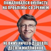 пожаловался окулисту на проблемы со зрением не вижу ничего дешевле десяти миллионов