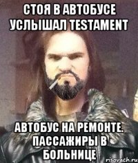 Стоя в автобусе услышал Testament Автобус на ремонте. Пассажиры в больнице