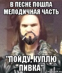 В песне пошла мелодичная часть "Пойду, куплю пивка"