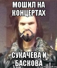 Мошил на концертах Сукачева и Баскова