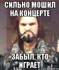 Сильно мошил на концерте Забыл, кто играет