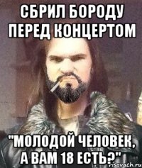 Сбрил бороду перед концертом "Молодой человек, а вам 18 есть?"