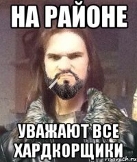 На районе Уважают все хардкорщики