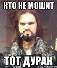Кто не мошит тот дурак