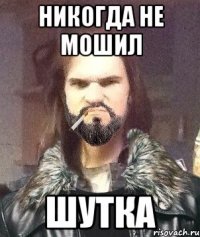 Никогда не мошил ШУТКА