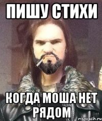 Пишу стихи когда моша нет рядом