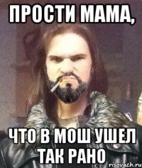 прости мама, что в мош ушел так рано