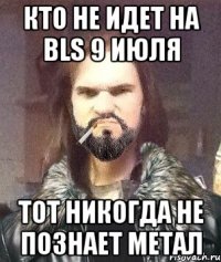 Кто не идет на BLS 9 июля тот никогда не познает метал