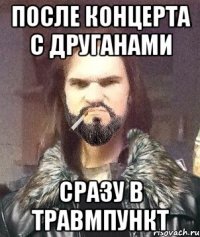 после концерта с друганами сразу в травмпункт