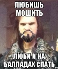 любишь мошить люби и на балладах спать
