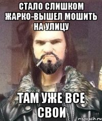 стало слишком жарко-вышел мошить на улицу там уже все свои