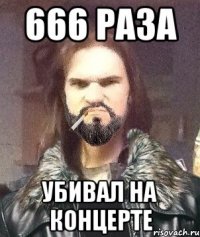 666 раза убивал на концерте