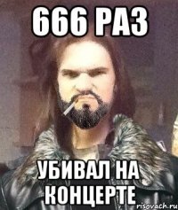 666 раз убивал на концерте