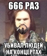 666 раз убивал людей на концертах