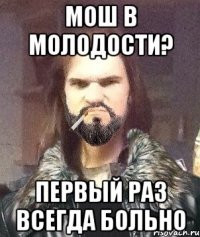 Мош в молодости? Первый раз всегда больно