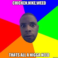 Chicken,Nike,weed Thats all a nigga need