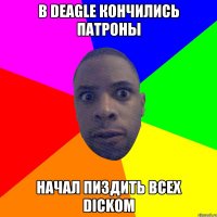 В DEAGLE КОНЧИЛИСЬ ПАТРОНЫ НАЧАЛ ПИЗДИТЬ ВСЕХ DICKOM