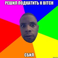 РЕШИЛ ПОДКАТИТЬ К BITCH СБИЛ