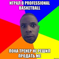 Играл в professional basketball пока тренер не решил продать me