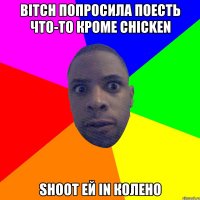 Bitch попросила поесть что-то кроме chicken Shoot ей in колено