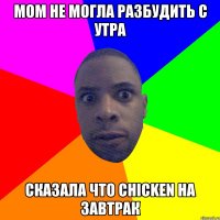 mom не могла разбудить с утра сказала что chicken на завтрак