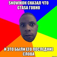 snowжок сказал что GTASA говно и это были его последние слова