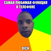 самая любимая функция в телефоне dick