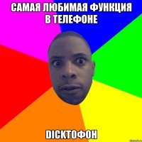 самая любимая функция в телефоне dickтофон