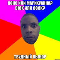 Кокс или Марихуанна? Dick или Cock? Трудный выбор