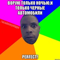 ворую только ночью,и только черные автомобили perfect!