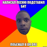 Написал песню подставил бит побежал в Dr.Dre