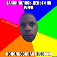 закончились деньги на weed испольозовал hesouam