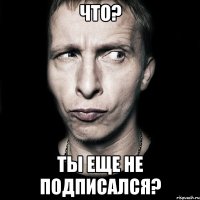 Что? Ты еще не подписался?