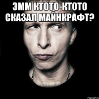 эмм ктото-ктото сказал майнкрафт? 