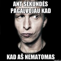 Ant sekundės pagalvojau kad kad aš nematomas