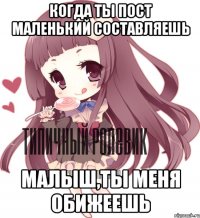 Когда ты пост маленький составляешь Малыш,ты меня обижеешь