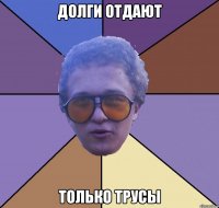 долги отдают только трусы