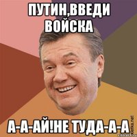 Путин,введи войска А-а-аЙ!не туда-а-а