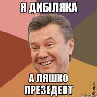 Я дибіляка А ляшко презедент
