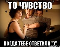 То чувство Когда тебе ответили ")"