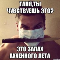 Таня,ты чувствуешь это? Это запах ахуенного лета