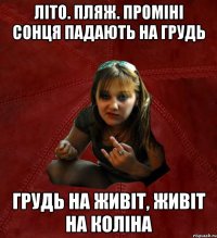 літо. пляж. проміні сонця падають на грудь грудь на живіт, живіт на коліна