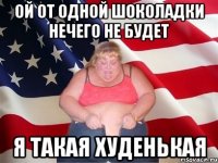 Ой от одной шоколадки нечего не будет Я такая худенькая